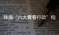 珠海“六大青春行动”构建青年发展全周期服务体系，打造青年与城市的“双向奔赴”新范式