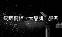 厨房橱柜十大品牌
：服务至上 高端定制