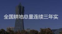 全国耕地总量连续三年实现净增加