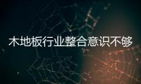 木地板行业整合意识不够 需学习新的思维方式