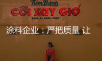 涂料企业：严把质量 让品牌深入人心