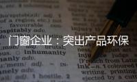 门窗企业：突出产品环保性 让专业化击败同质化
